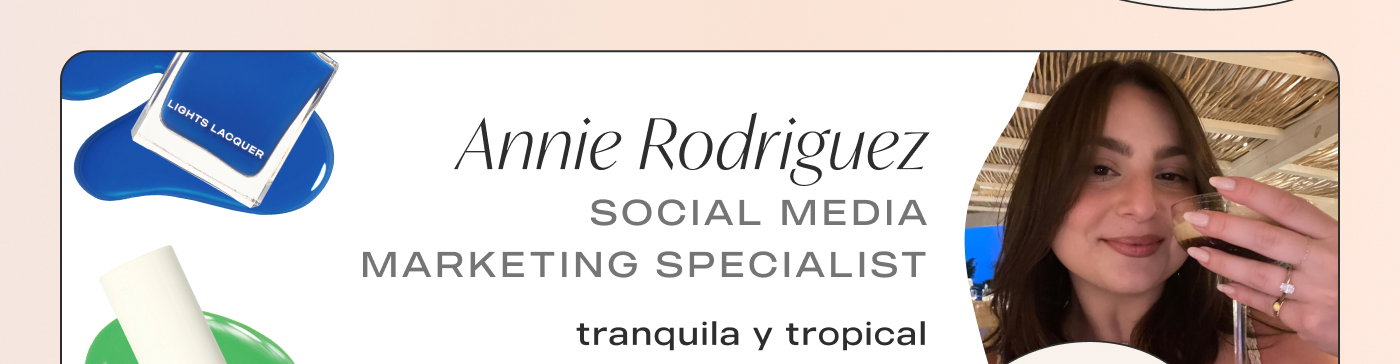 Annie Rodriguez Social Media Marketing Specialist Favorite shades: Tranquila y Tropical, Mrs Darling & Porter
