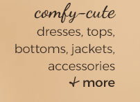 comfy-cute dresses, tops, bottoms, jackets, accessories + more