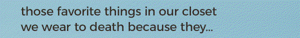 those favorite things in our closet we wear to death because they...