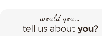 would you...tell us about you?