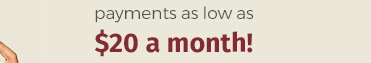 payments as low as $20 a month!