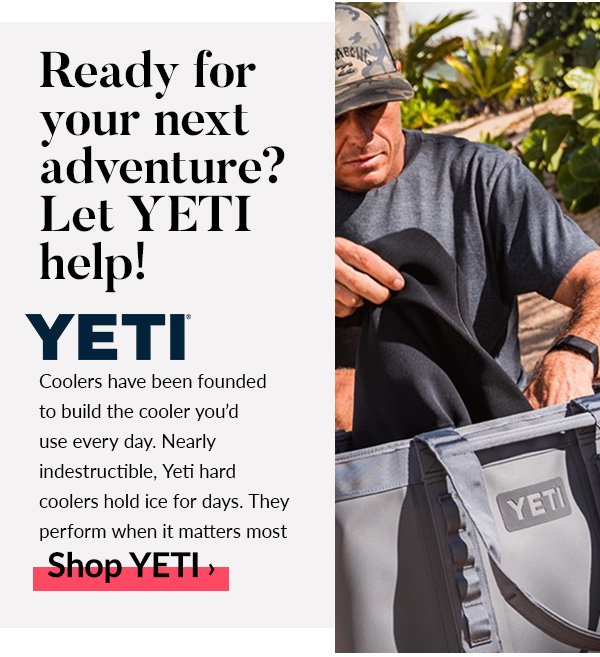 Ready for your next adventure? Let YETI help! YETI Coolers have been founded to build the cooler youd use every day. Nearly indestructible, Yeti hard coolers hold ice for days. They perform when it matters most. SHOP YETI