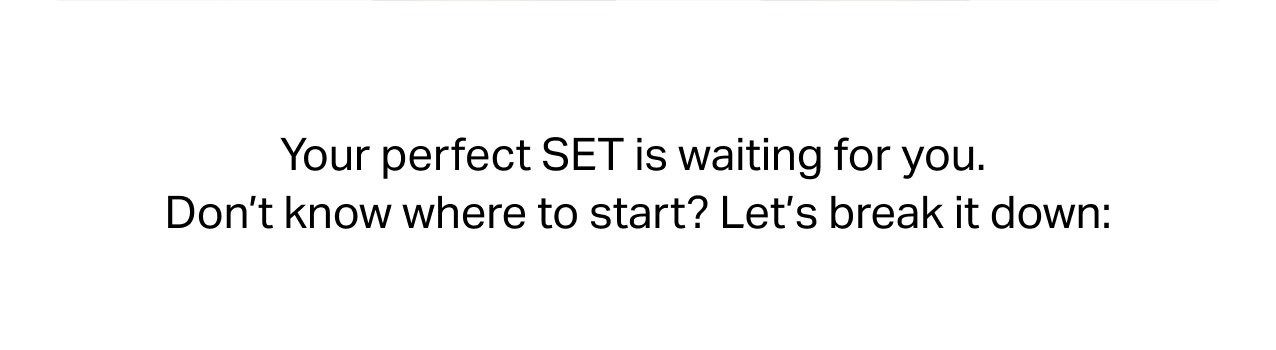 LET'S BREAK DOWN YOUR PERFECT SET