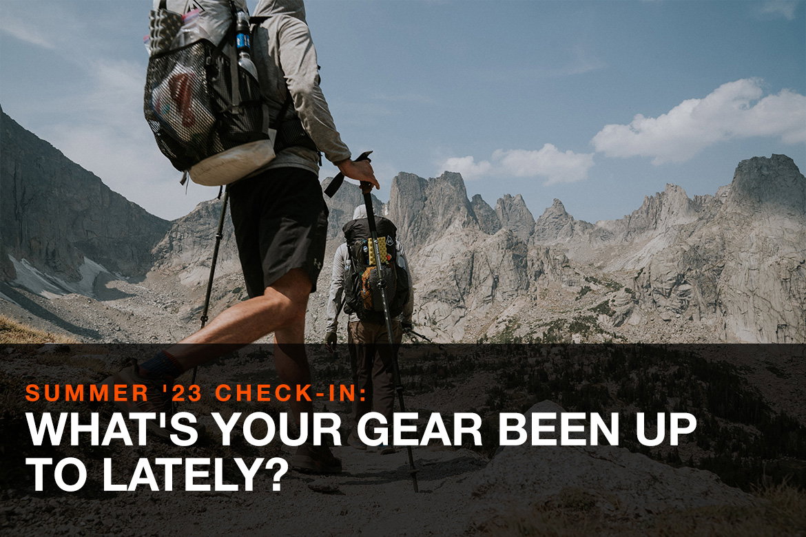 SUMMER '23 CHECK-IN: WHAT'S YOUR GEAR BEEN UP TO LATELY?