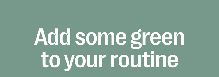 Add some green to your routine
