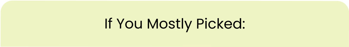 If you mostly picked: