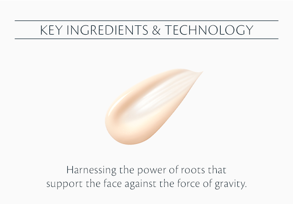 Key Ingredients and Technology. Harnessing The Power of Roots That Support The Face Against The Force Of Gravity.