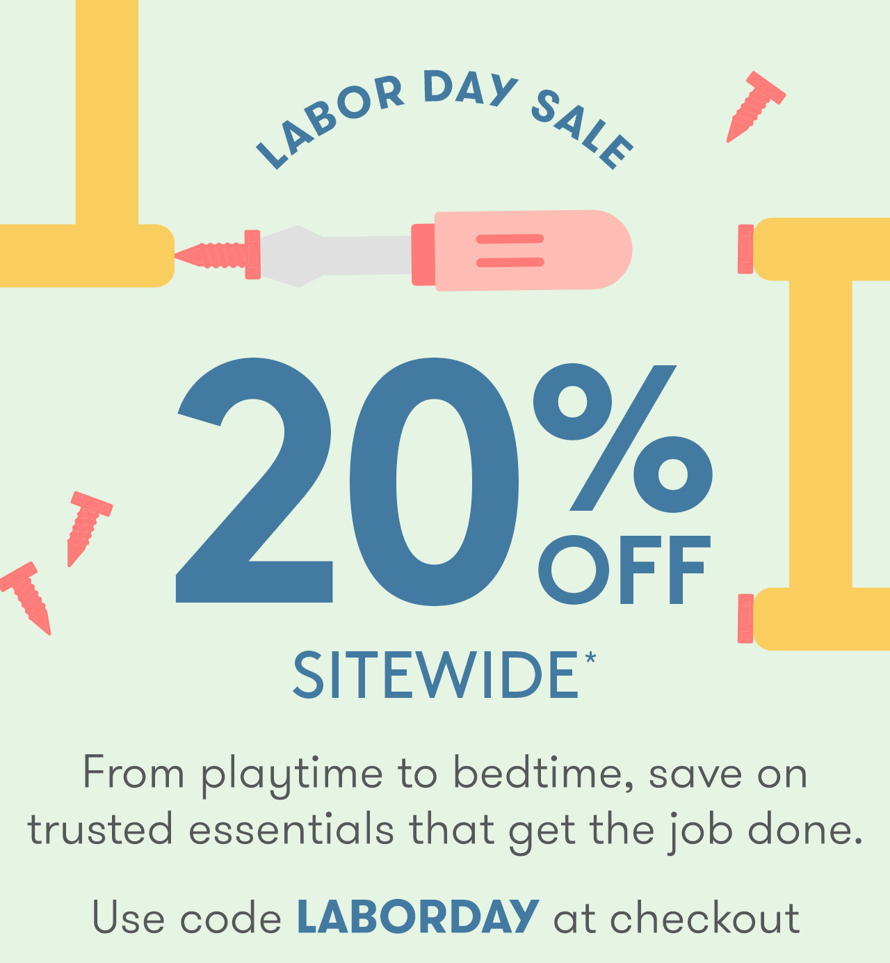 Our Labor Day Sale is happening NOW! Take 20% off sitewide* with code LABORDAY.