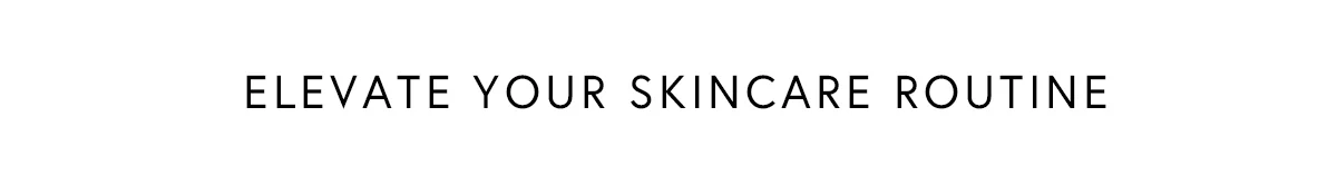 ELEVATE YOUR SKINCARE ROUTINE 