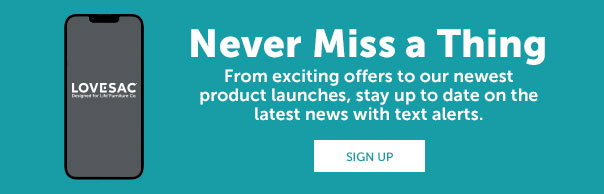 Never Miss a Thing | From exciting offers to our newest product launches, stay up to date on the latest news with text alerts | SIGN UP >>
