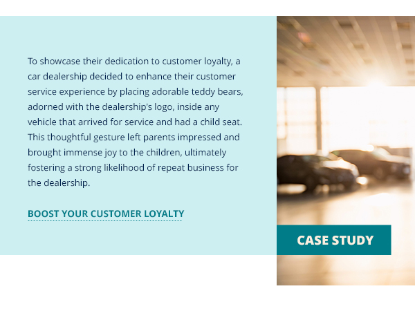 Case Study: To showcase their dedication to customer loyalty, a car dealership decided to enhance their customer service experience by placing adorable teddy bears, adorned with the dealership's logo, inside any vehicle that arrived for service and had a child seat. This thoughtful gesture left parents impressed and brought immense joy to the children, ultimately fostering a strong likelihood of repeat business for the dealership.