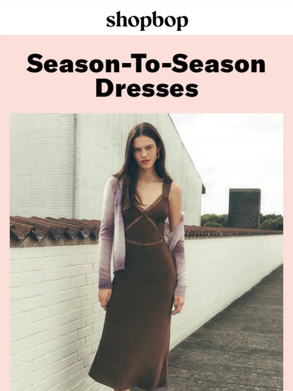 Dresses you'll love now AND next season