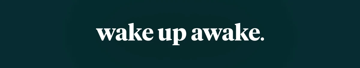 wake up awake.