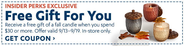 Insider Perks Exclusive: Free Gift For You! Receive a candle when you spend $30 or more. Offer valid 9/13-9/19. In-store only. Get Coupon >