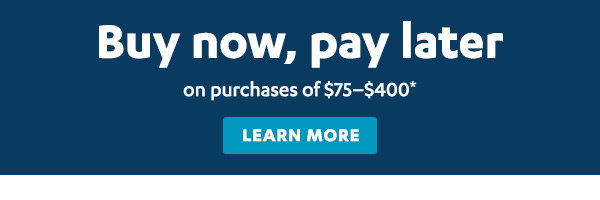 Buy now, pay later on purchases of $75-$400* | Learn More >
