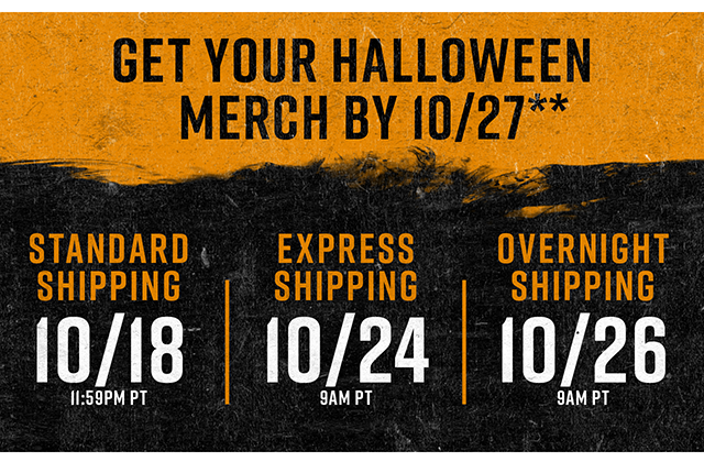 Get Your Halloween Merch By 10-27 Standard Shipping 10-18 Express Shipping 10-24 Overnight Shipping 10-26