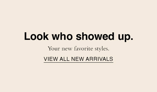 Look who showed up. Your new favorite styles. VIEW ALL NEW ARRIVALS