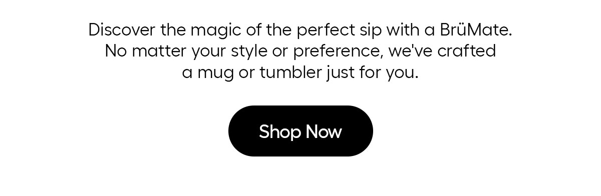 Discover the magiv of the perfect sip with a BrüMate. No matter your style or preference, we've crafted a mug or tumbler just for you.