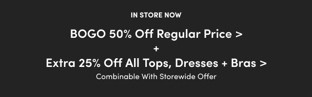 BOGO 50% off regular price + extra 25% off all tops, dresses and bras.