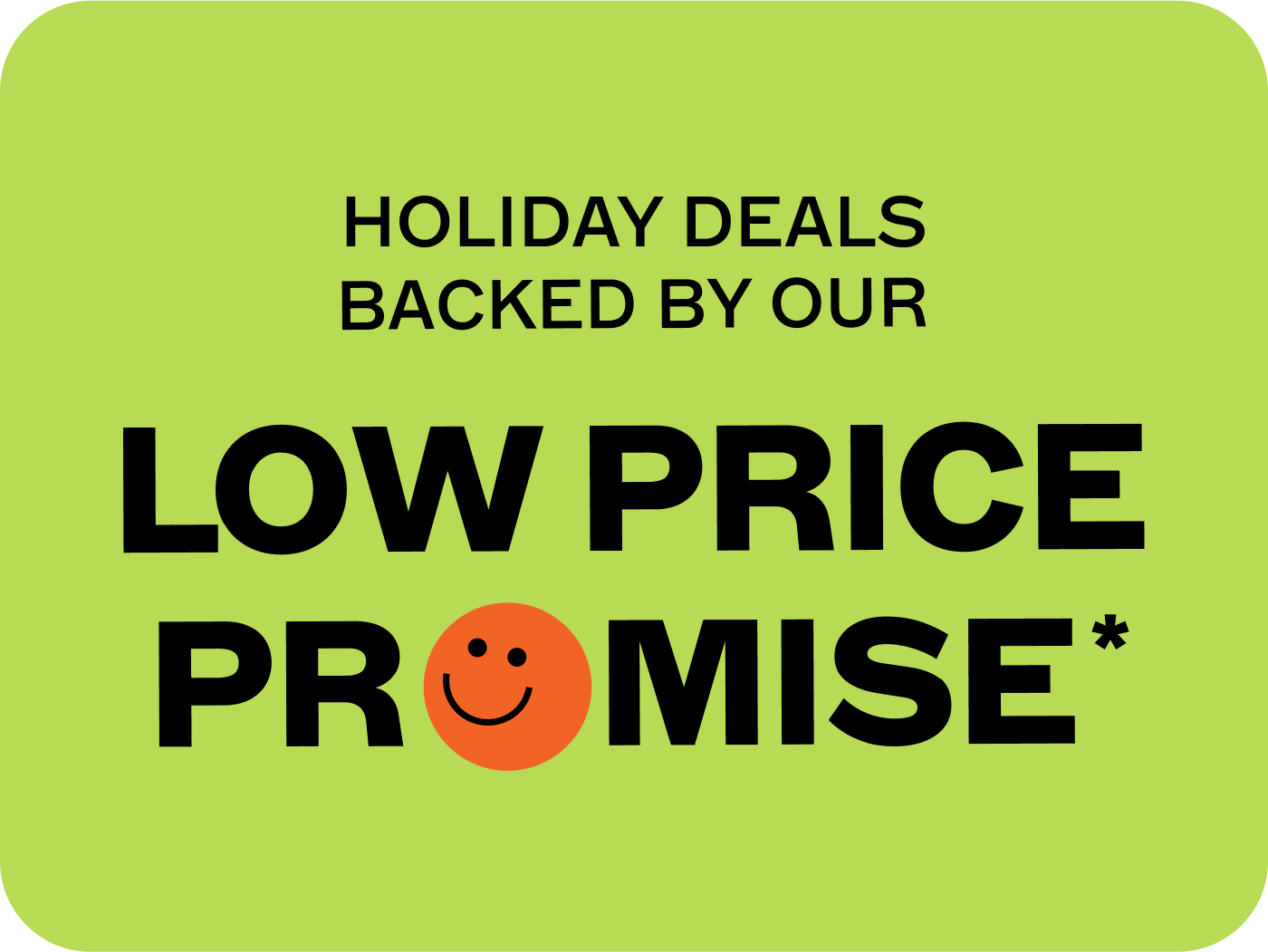 Holiday Deals Backed By Our Low Price Promise*