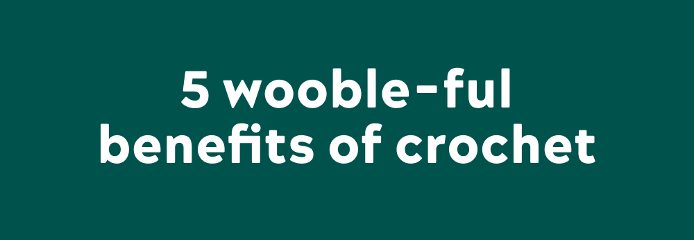 5 wooble-ful benefits of crochet.   Feeling anxious? Knot anymore!  Keep calm and wooble on by soothing your mind and body with the repetitive, rhythmic movements involved in crochet¹.  You can hook your way to happiness Creating something beautiful with your own hands can be a source of pride and satisfaction, which can improve overall mood and well-being ².