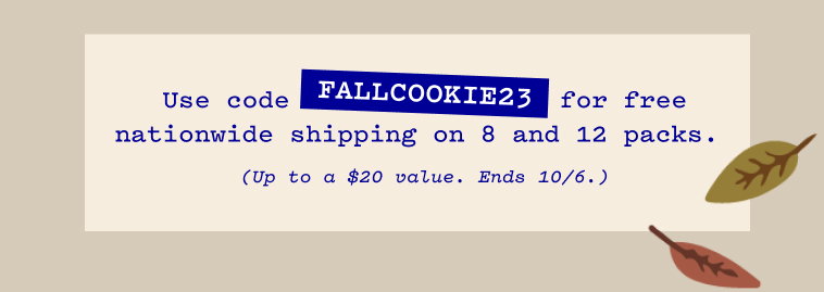 Use code FALLCOOKIE23 for free nationwide shipping on 8 and 12 packs.