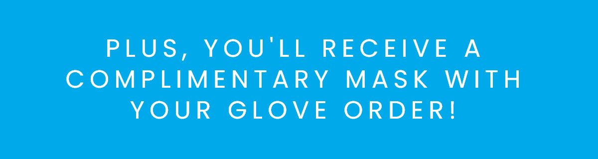 Plus, you'll receive a complimentary mask with your glove order!