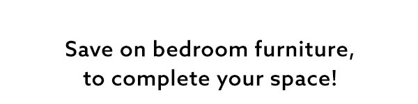 Save on bedroom furniture, to complete your space!