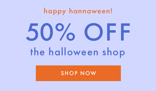 happy hannaween! 50% OFF the halloween shop | SHOP NOW