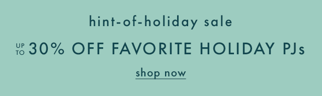hint-of-holiday sale | UP TO 30% OFF FAVORITE HOLIDAY PJs | shop now