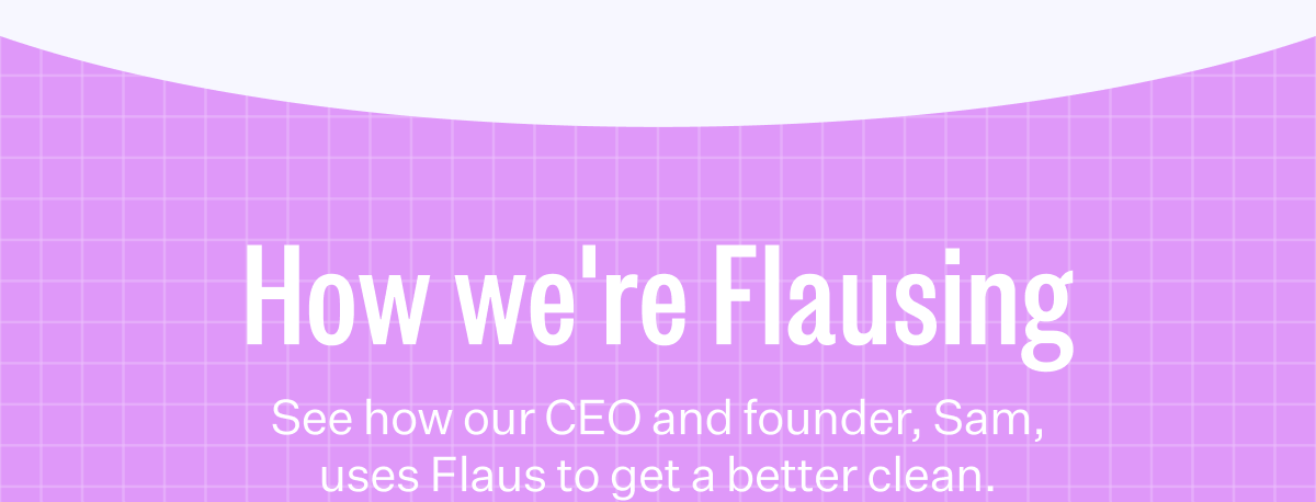 How we're Flausing | See how our CEO and founder, Sam, uses Flaus to get a better clean