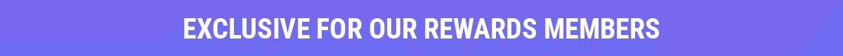 Exclusive For Our Rewards Members