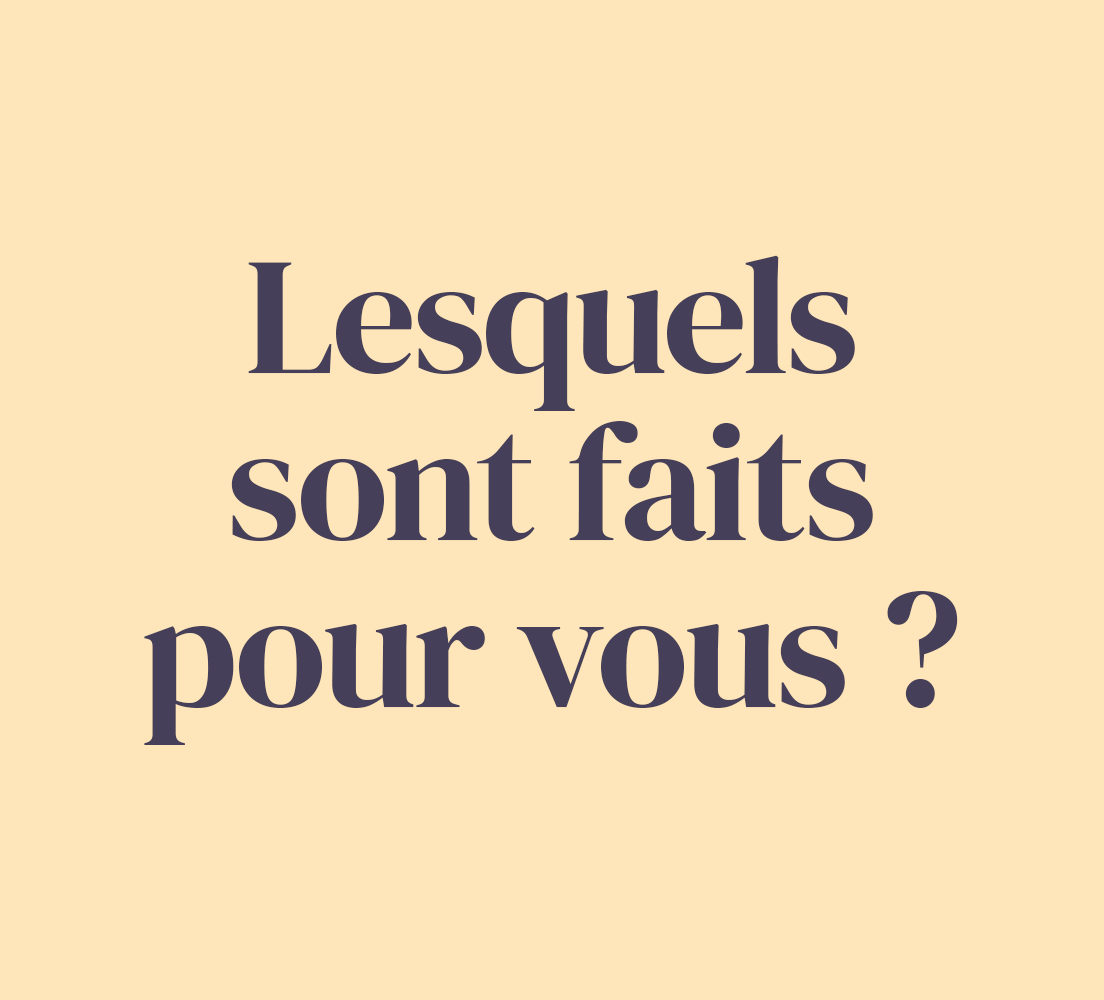 Lesquels sont faits pour vous ?