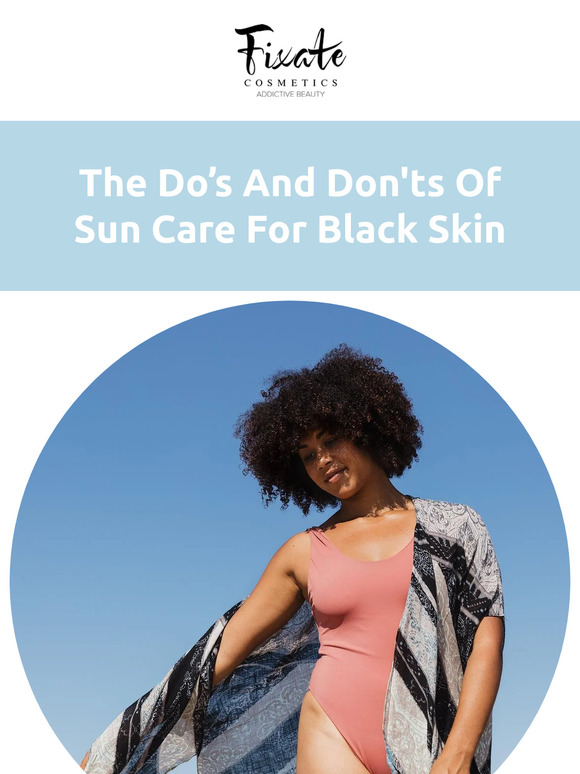 Fixate Cosmetics Company The Do’s And Don'ts Of Sun Care For Black