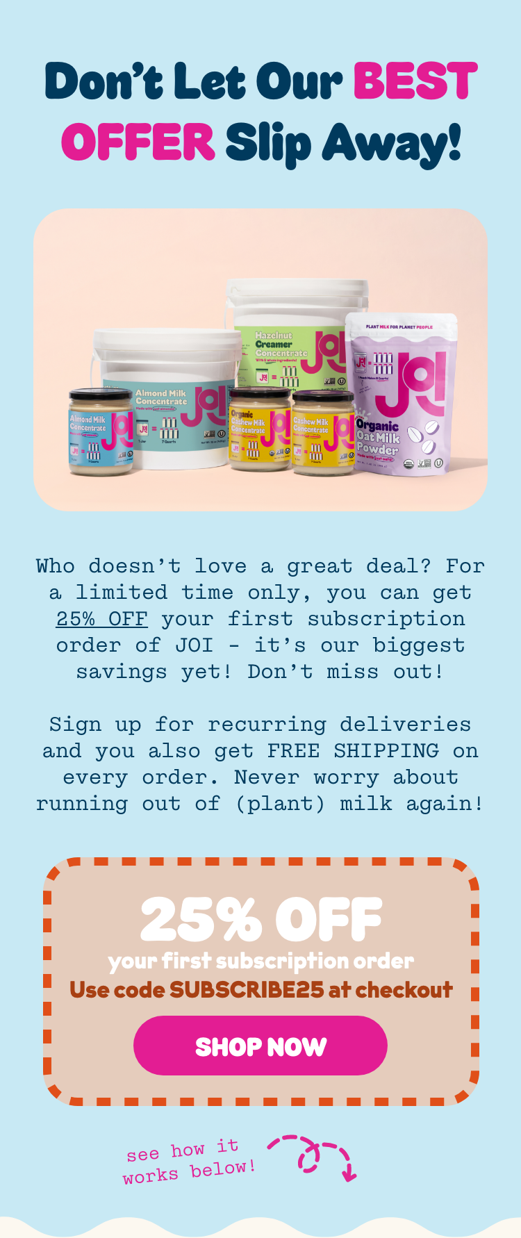 Get 25% off your first subscription order of JOI with coupon code SUBSCRIBE25