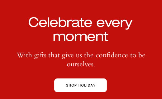 Celebrate every moment (this season and beyond). SHOP HOLIDAY