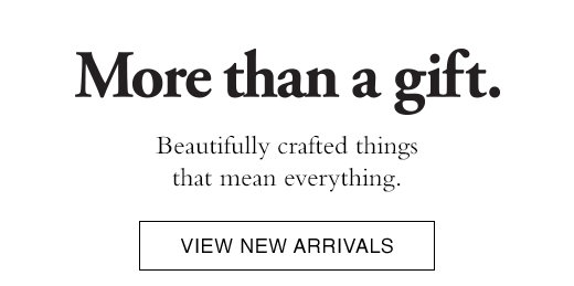 Beautifully crafted things that mean everything. VIEW NEW ARRIVALS