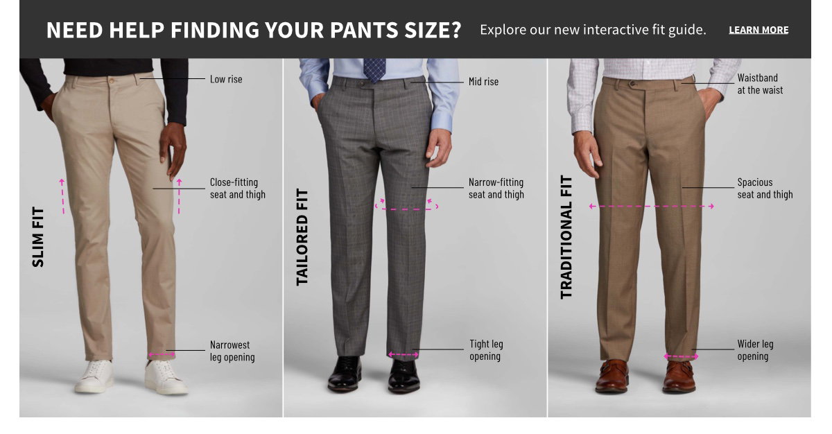 Need Help finding your pants size? Explore our new interactive fit guide. Learn More.