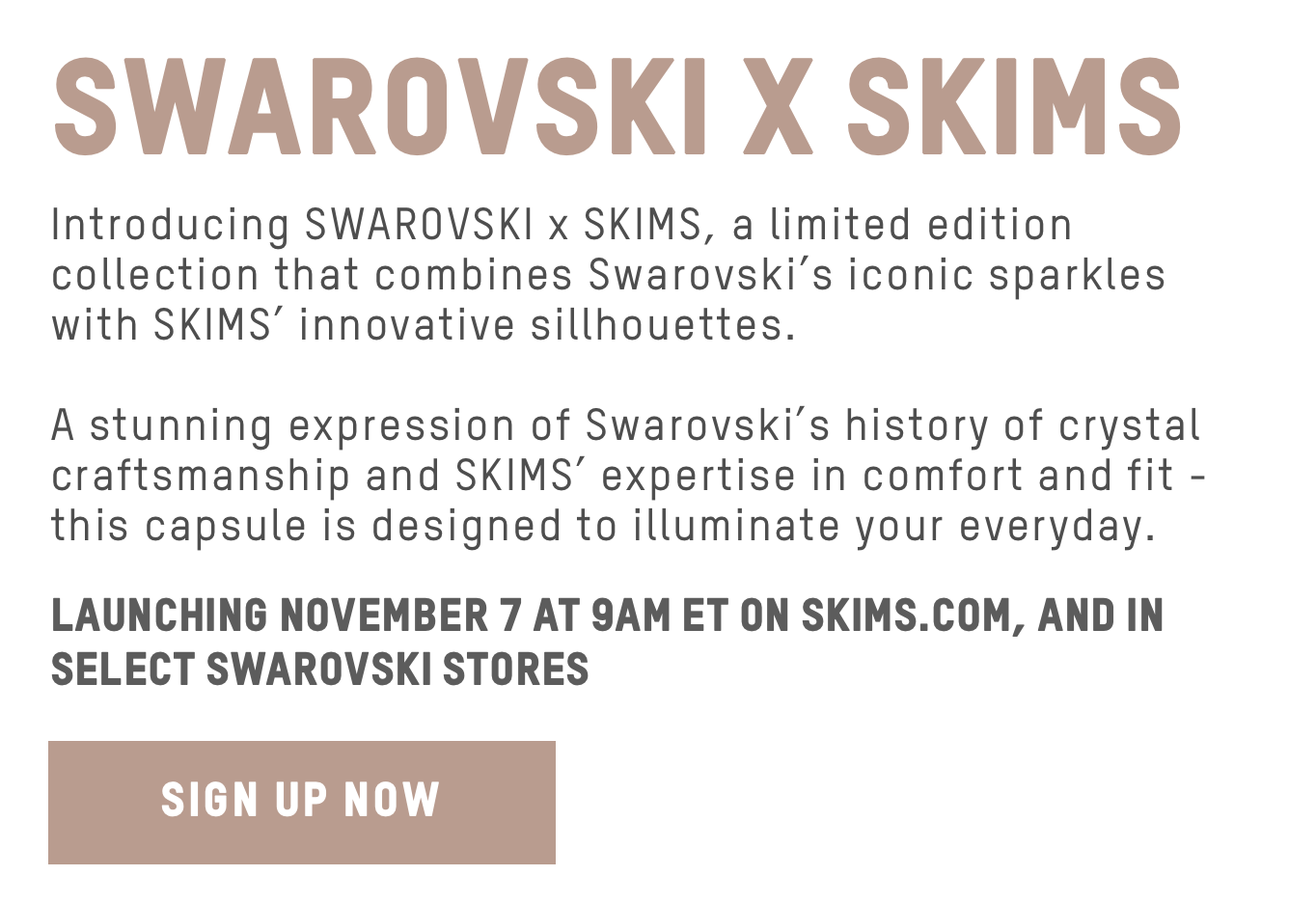 Let yourself shine in the new SWAROVSKI X SKIMS collection. Available now  in-stores.