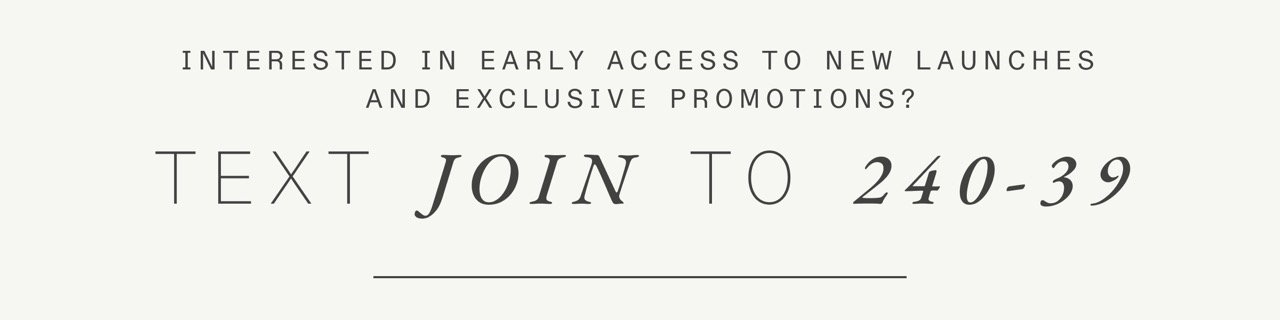 Interested in early access to new launches and exclusive promotion? Text JOIN to 240-39