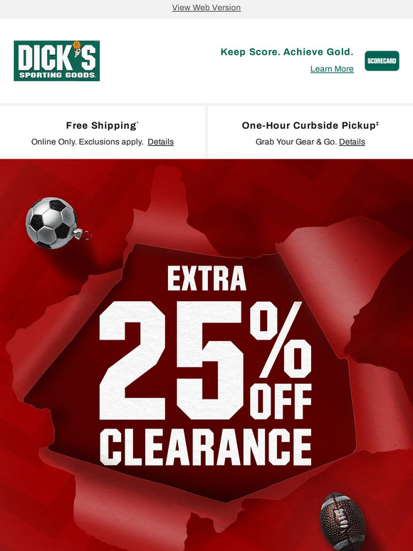 Dick's Sporting Goods We have an extra 25 off clearance for you to enjoy! Go above and beyond