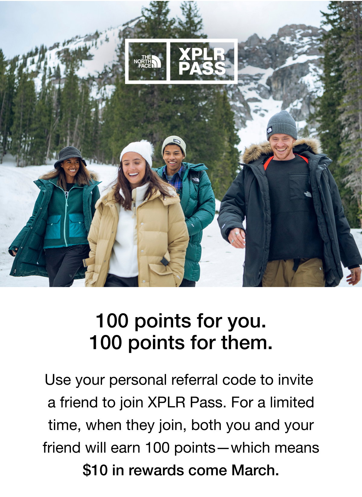 Use your personal referral code to invite a friend to join XPLR Pass. For a limited time, when they join, both you and your friend will earn 100 points—which means $10 in rewards come March.