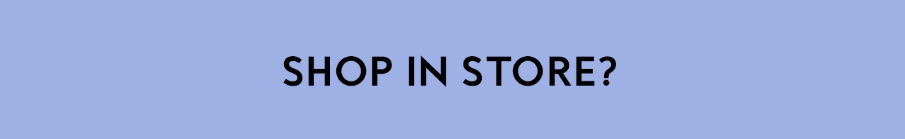 SHOP IN STORE?