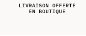 LIVRAISON OFFERTE EN BOUTIQUE