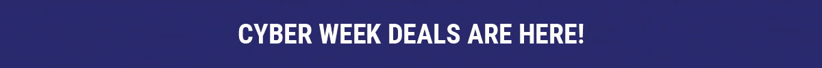 Cyber Week Deals Are Here!