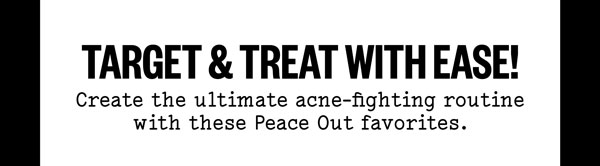 Target & treat with east! Create the ultimate Acne-fighting routing with these Peace Out Favorites.