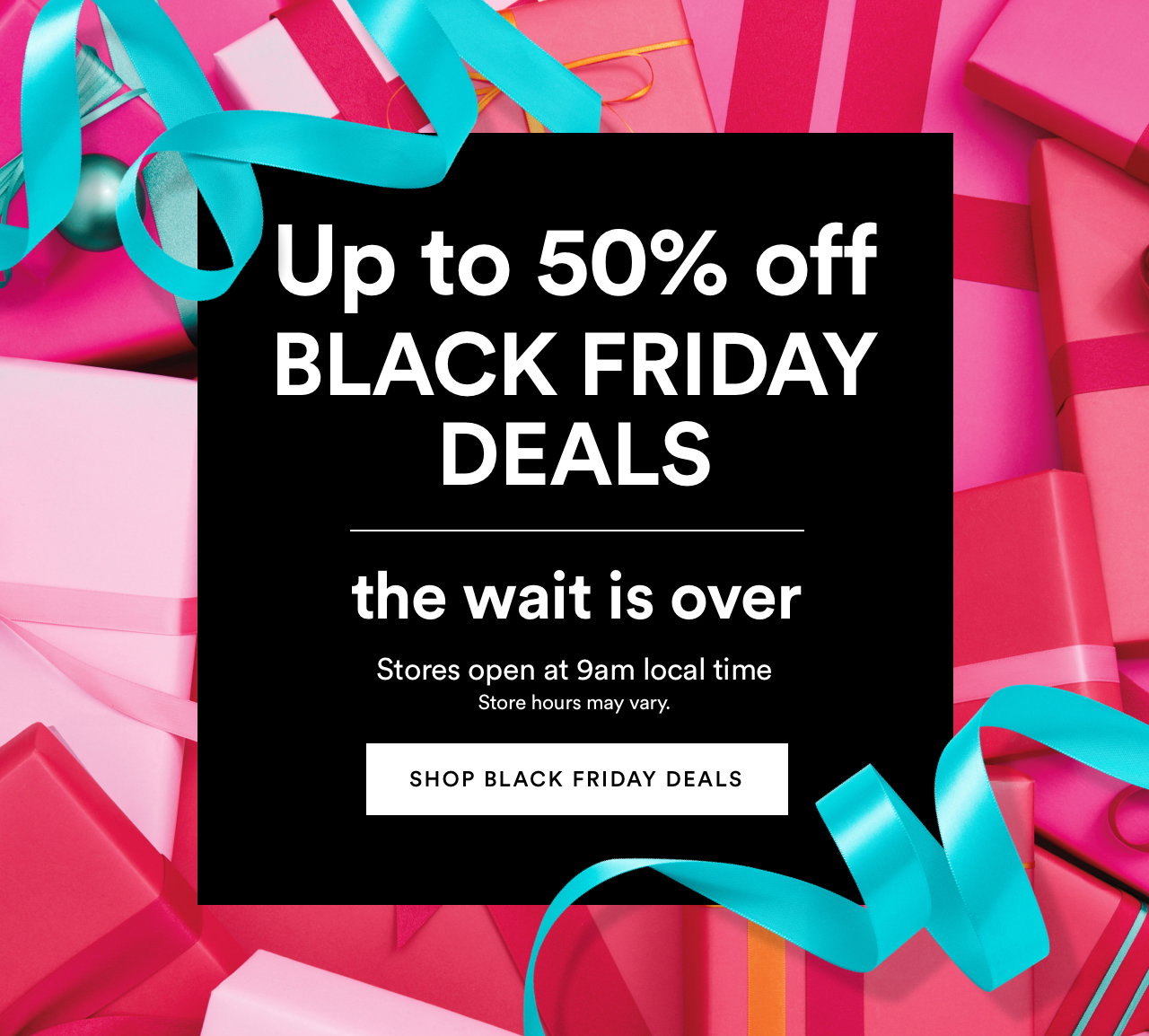 Black Friday Deals | Up to 50% off | Stores open at 9am local time | Shop Black Friday Deals