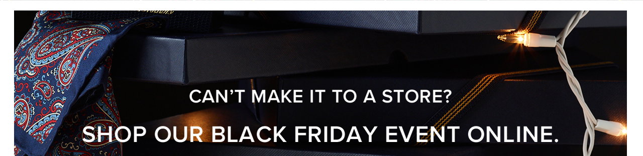 Can't Make It To A Store? Shop Our Black Friday Event Online.