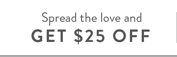 Spread the love and get $25 off