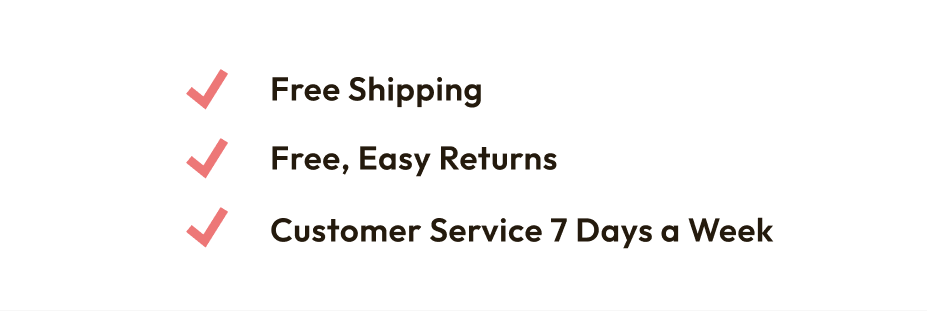 Free shipping, easy returns, customer service 7 days a week